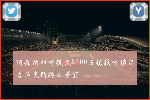 阿森纳即将提交8500万镑报价锁定吉马良斯转会事宜