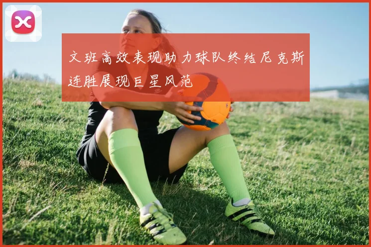 文班高效表现助力球队终结尼克斯连胜展现巨星风范