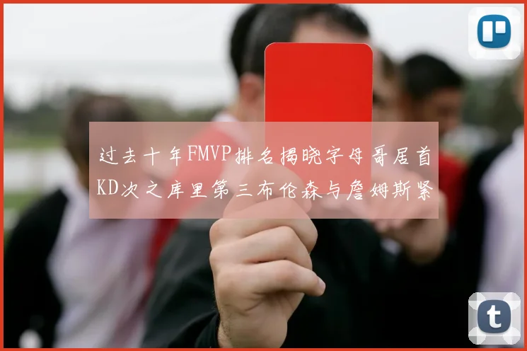 过去十年FMVP排名揭晓字母哥居首KD次之库里第三布伦森与詹姆斯紧随其后