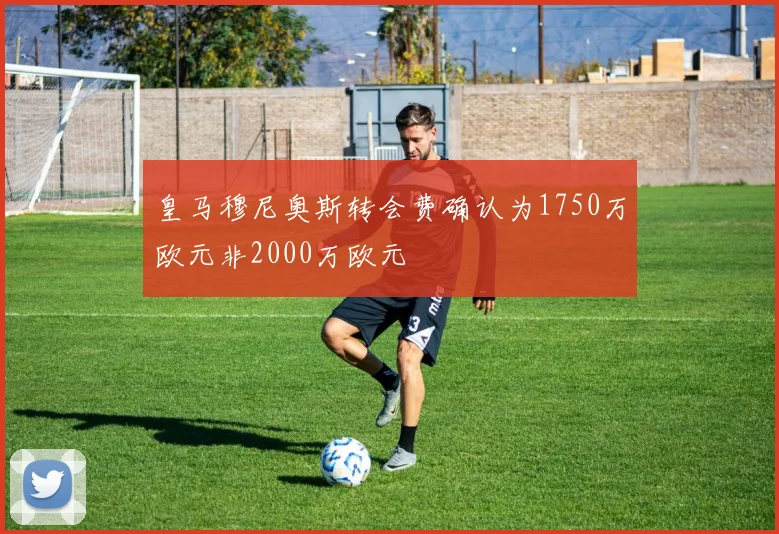皇马穆尼奥斯转会费确认为1750万欧元非2000万欧元