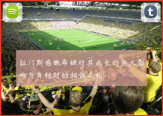拉门斯感慨希顿对其成长的巨大影响与年轻时的相似之处