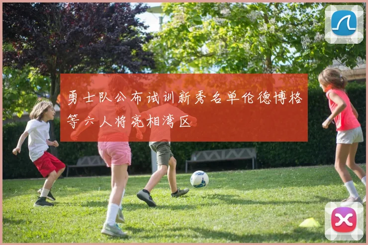 勇士队公布试训新秀名单伦德博格等六人将亮相湾区