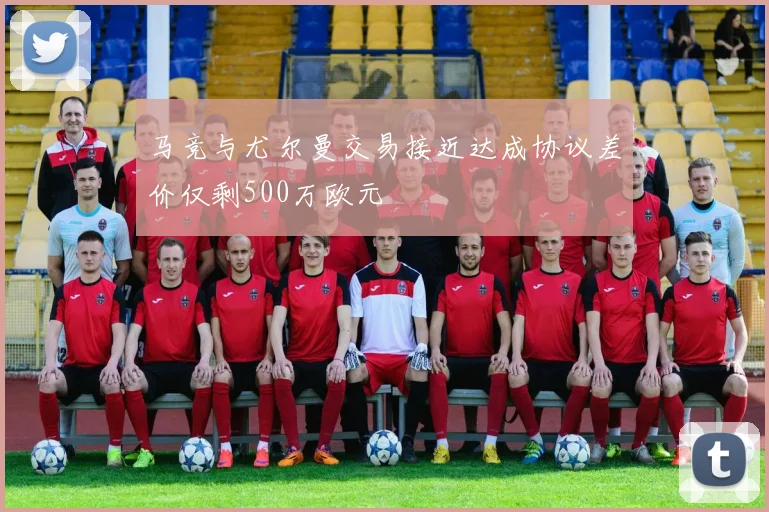 马竞与尤尔曼交易接近达成协议差价仅剩500万欧元