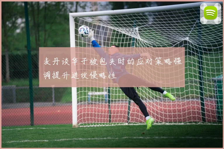 麦丹谈华子被包夹时的应对策略强调提升进攻侵略性